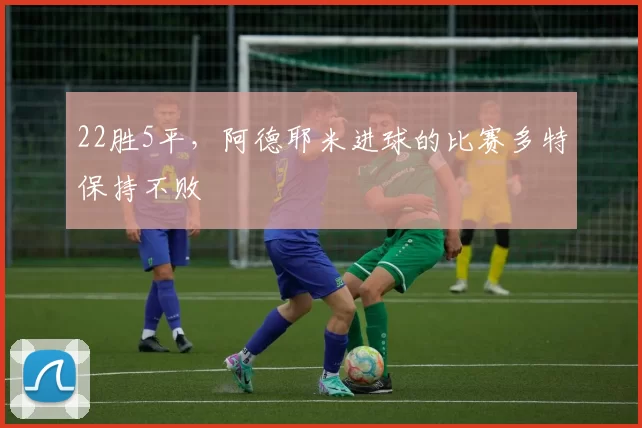 22胜5平，阿德耶米进球的比赛多特保持不败