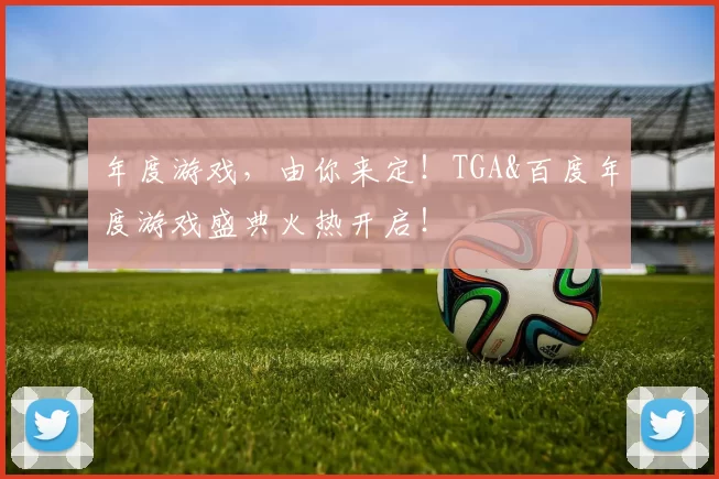 年度游戏，由你来定！TGA&百度年度游戏盛典火热开启！