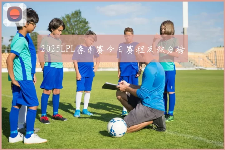 2025LPL春季赛今日赛程及积分榜