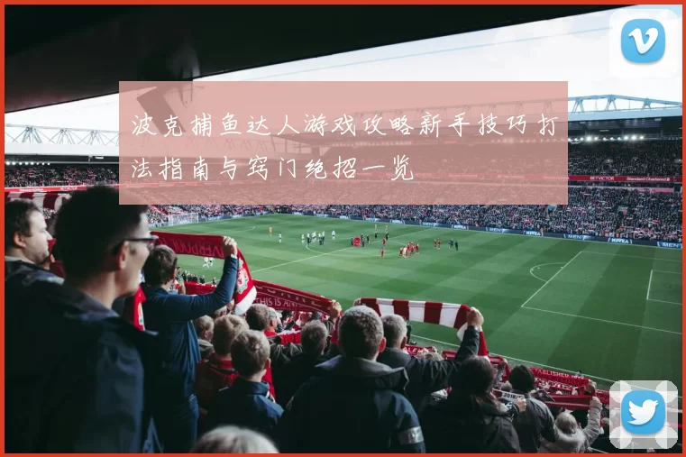 波克捕鱼达人游戏攻略新手技巧打法指南与窍门绝招一览