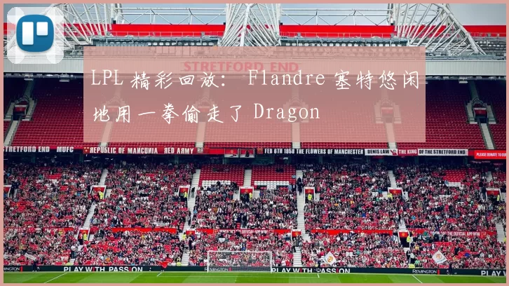 LPL 精彩回放： Flandre 塞特悠闲地用一拳偷走了 Dragon